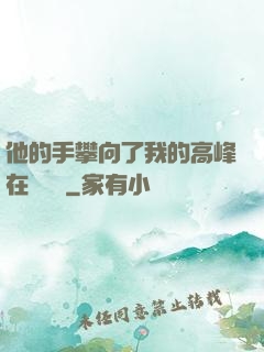他的手攀向了我的高峰在線閱讀