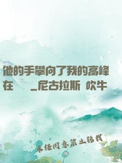 他的手攀向了我的高峰在線閱讀