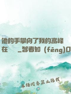 他的手攀向了我的高峰在線閱讀