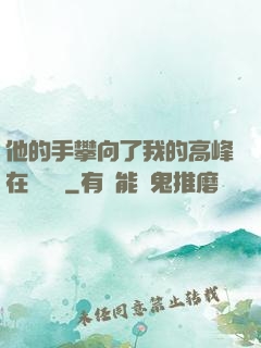 他的手攀向了我的高峰在線閱讀