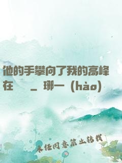 他的手攀向了我的高峰在線閱讀