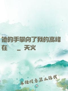 他的手攀向了我的高峰在線閱讀