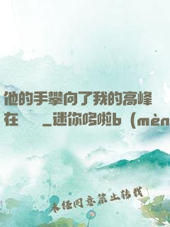 他的手攀向了我的高峰在線閱讀
