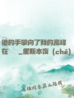 他的手攀向了我的高峰在線閱讀