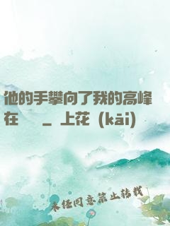 他的手攀向了我的高峰在線閱讀