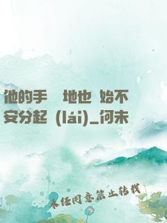 他的手漸漸地也開始不安分起來(lái)