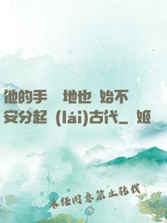 他的手漸漸地也開始不安分起來(lái)古代