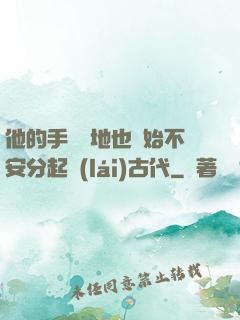 他的手漸漸地也開始不安分起來(lái)古代