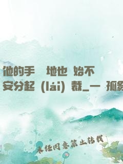 他的手漸漸地也開始不安分起來(lái)總裁