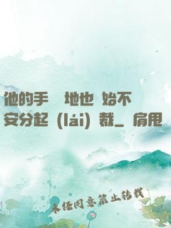 他的手漸漸地也開始不安分起來(lái)總裁