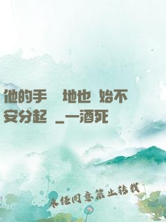 他的手漸漸地也開始不安分起來