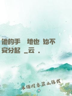 他的手漸漸地也開始不安分起來