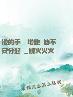 他的手漸漸地也開始不安分起來