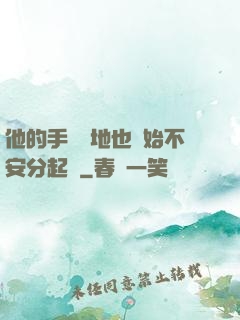他的手漸漸地也開始不安分起來