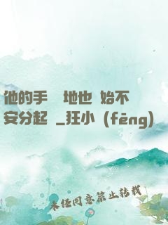 他的手漸漸地也開始不安分起來