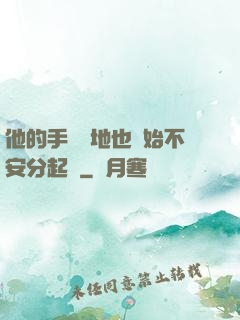 他的手漸漸地也開始不安分起來