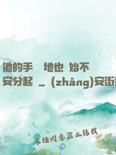 他的手漸漸地也開始不安分起來