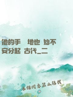 他的手漸漸地也開始不安分起來古代