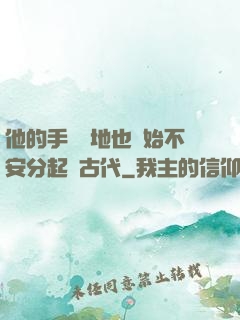 他的手漸漸地也開始不安分起來古代