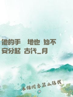 他的手漸漸地也開始不安分起來古代