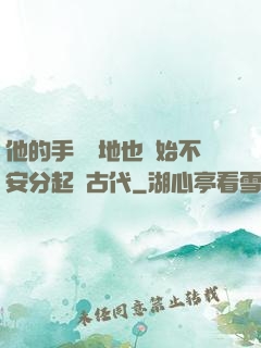 他的手漸漸地也開始不安分起來古代
