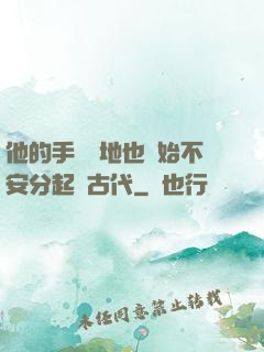 他的手漸漸地也開始不安分起來古代