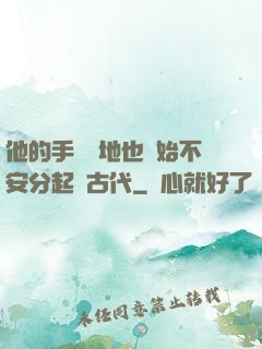 他的手漸漸地也開始不安分起來古代