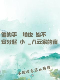 他的手漸漸地也開始不安分起來小說