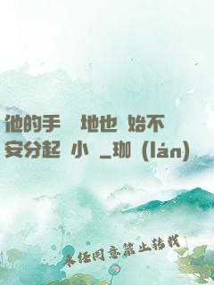 他的手漸漸地也開始不安分起來小說