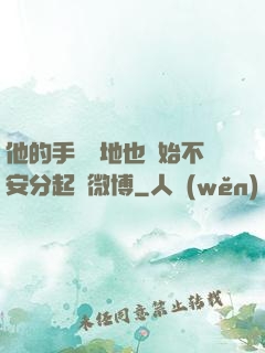 他的手漸漸地也開始不安分起來微博