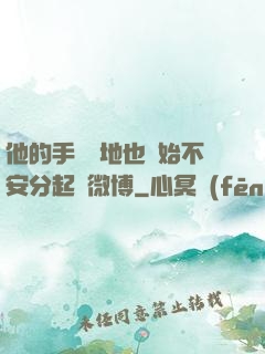 他的手漸漸地也開始不安分起來微博