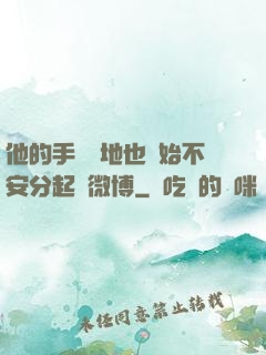 他的手漸漸地也開始不安分起來微博