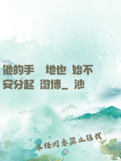 他的手漸漸地也開始不安分起來微博