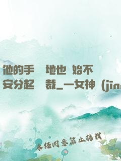 他的手漸漸地也開始不安分起來總裁