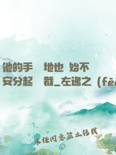 他的手漸漸地也開始不安分起來總裁