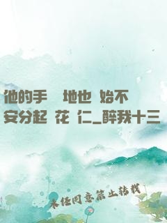 他的手漸漸地也開始不安分起來花開仁