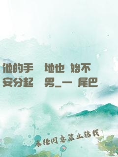 他的手漸漸地也開始不安分起來雙男