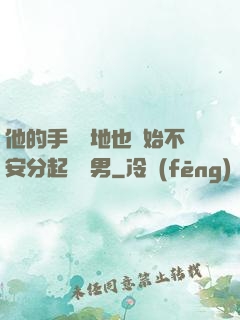 他的手漸漸地也開始不安分起來雙男