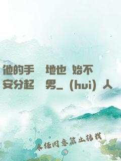 他的手漸漸地也開始不安分起來雙男