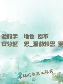 他的手漸漸地也開始不安分起來雙男
