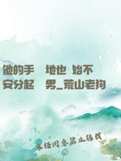 他的手漸漸地也開始不安分起來雙男