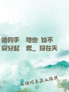 他的手漸漸地也開始不安分起來雙男