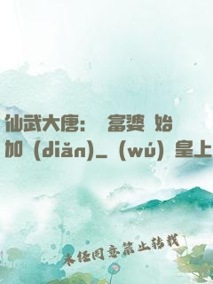 仙武大唐：從富婆開始加點(diǎn)