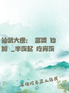 仙武大唐：從富婆開始加點