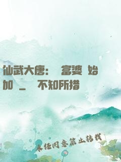 仙武大唐：從富婆開始加點