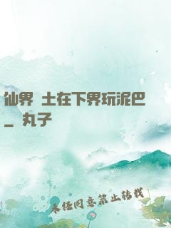 仙界凈土在下界玩泥巴