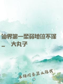 仙界第一柔弱地位不保