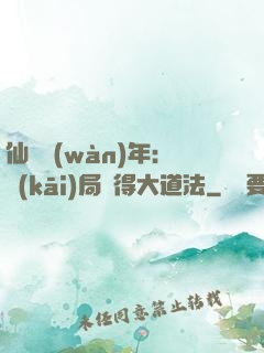 仙門萬(wàn)年：開(kāi)局獲得大道法