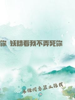 你個妖精看我不弄死你