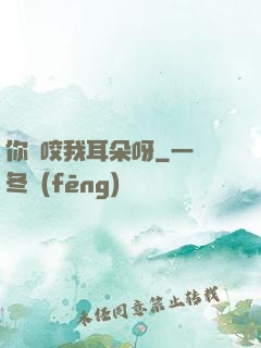 你別咬我耳朵呀
